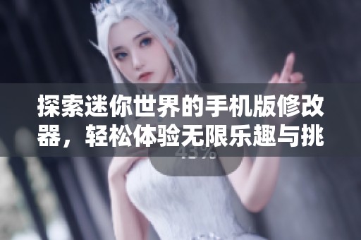 探索迷你世界的手机版修改器，轻松体验无限乐趣与挑战