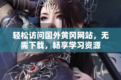 轻松访问国外黄冈网站，无需下载，畅享学习资源