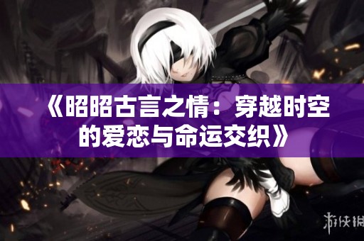 《昭昭古言之情：穿越时空的爱恋与命运交织》