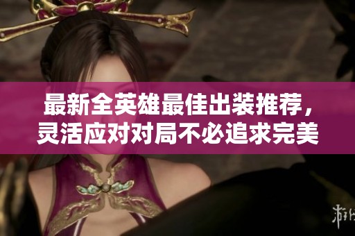 最新全英雄最佳出装推荐，灵活应对对局不必追求完美