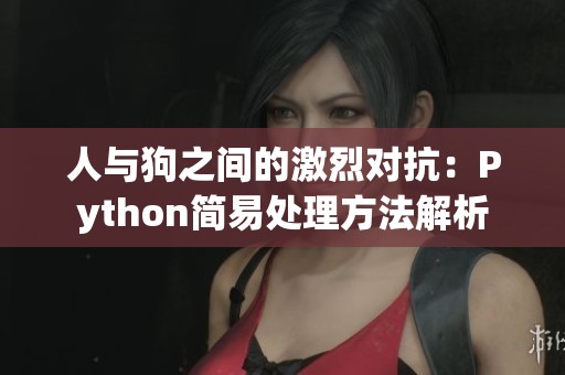 人与狗之间的激烈对抗：Python简易处理方法解析