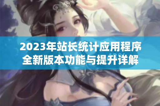 2023年站长统计应用程序全新版本功能与提升详解