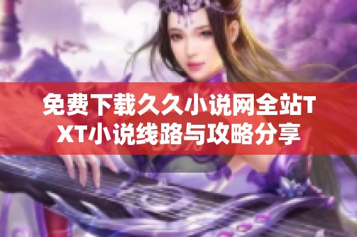 免费下载久久小说网全站TXT小说线路与攻略分享