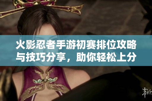 火影忍者手游初赛排位攻略与技巧分享，助你轻松上分