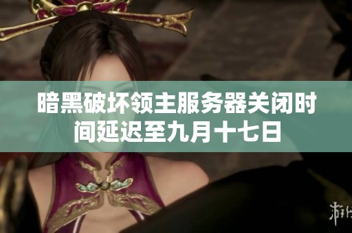 暗黑破坏领主服务器关闭时间延迟至九月十七日