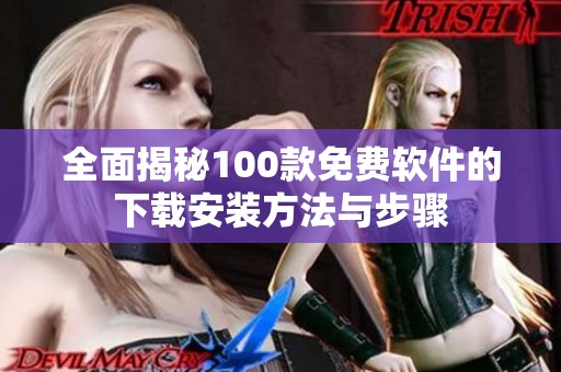 全面揭秘100款免费软件的下载安装方法与步骤