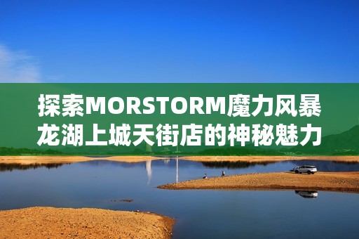 探索MORSTORM魔力风暴龙湖上城天街店的神秘魅力与美味体验