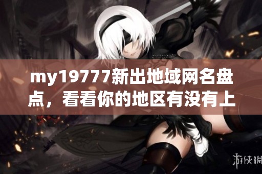 my19777新出地域网名盘点，看看你的地区有没有上榜