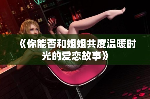 《你能否和姐姐共度温暖时光的爱恋故事》