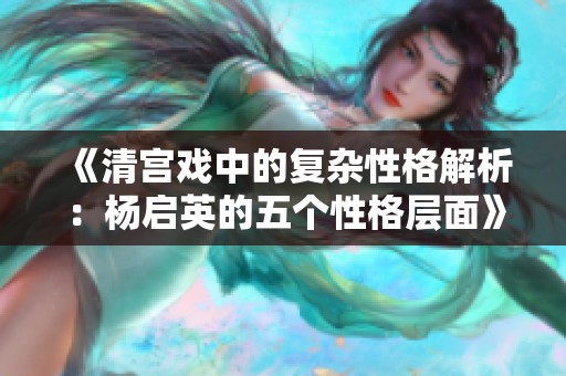 《清宫戏中的复杂性格解析：杨启英的五个性格层面》