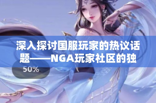 深入探讨国服玩家的热议话题——NGA玩家社区的独特魅力与影响