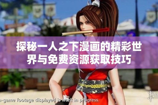 探秘一人之下漫画的精彩世界与免费资源获取技巧