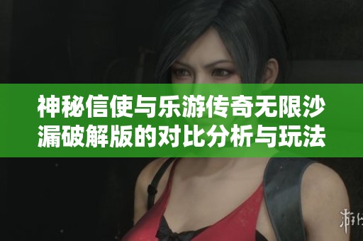 神秘信使与乐游传奇无限沙漏破解版的对比分析与玩法探讨