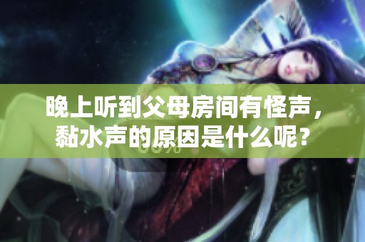 晚上听到父母房间有怪声，黏水声的原因是什么呢？