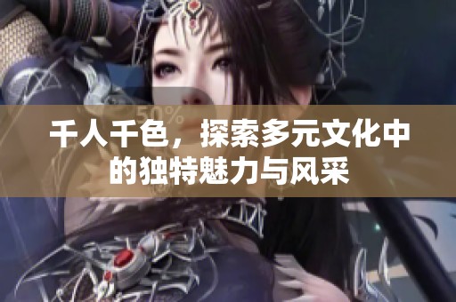 千人千色，探索多元文化中的独特魅力与风采