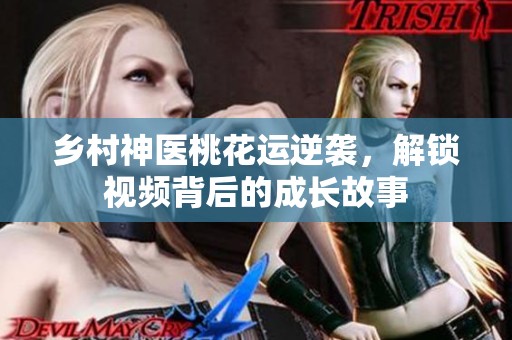 乡村神医桃花运逆袭，解锁视频背后的成长故事