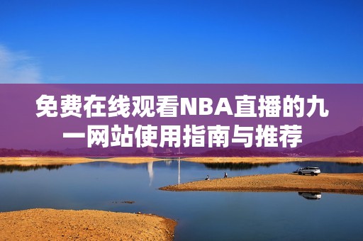 免费在线观看NBA直播的九一网站使用指南与推荐
