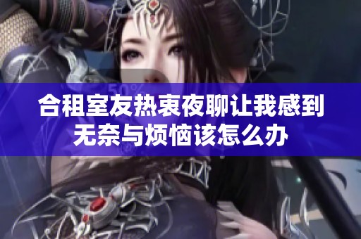 合租室友热衷夜聊让我感到无奈与烦恼该怎么办