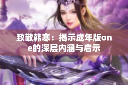 致敬韩寒：揭示成年版one的深层内涵与启示