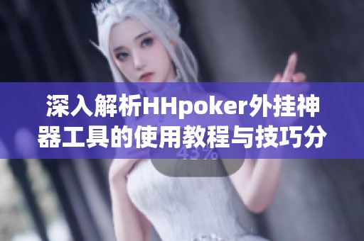 深入解析HHpoker外挂神器工具的使用教程与技巧分享