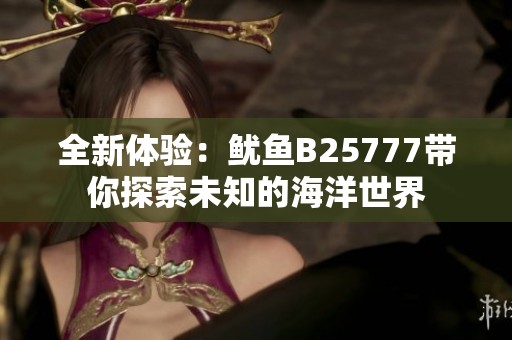 全新体验：鱿鱼B25777带你探索未知的海洋世界