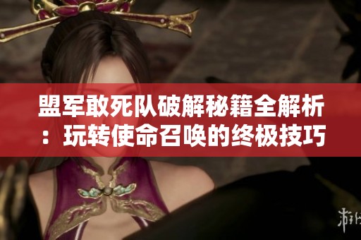 盟军敢死队破解秘籍全解析：玩转使命召唤的终极技巧与策略