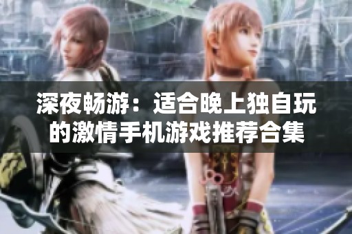 深夜畅游：适合晚上独自玩的激情手机游戏推荐合集