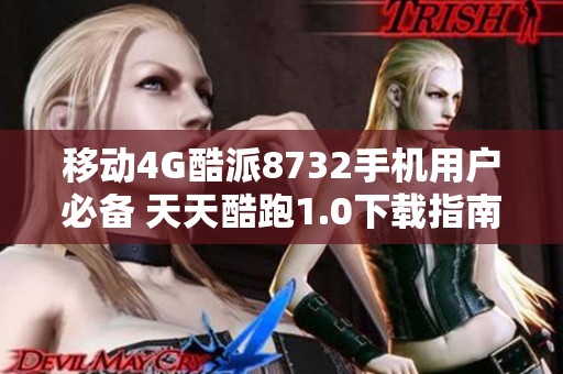 移动4G酷派8732手机用户必备 天天酷跑1.0下载指南