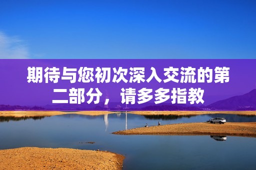 期待与您初次深入交流的第二部分，请多多指教