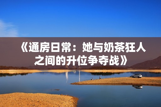 《通房日常：她与奶茶狂人之间的升位争夺战》