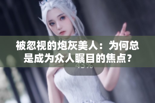 被忽视的炮灰美人：为何总是成为众人瞩目的焦点？