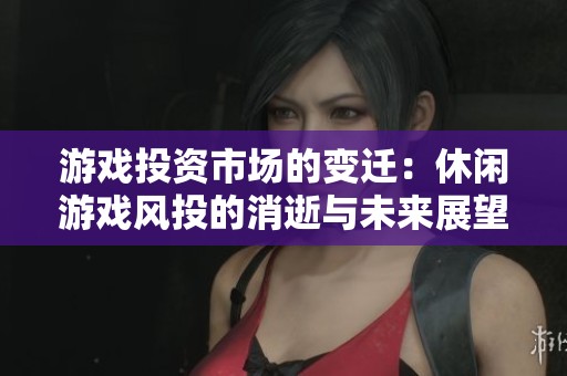 游戏投资市场的变迁：休闲游戏风投的消逝与未来展望