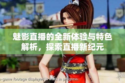 魅影直播的全新体验与特色解析，探索直播新纪元