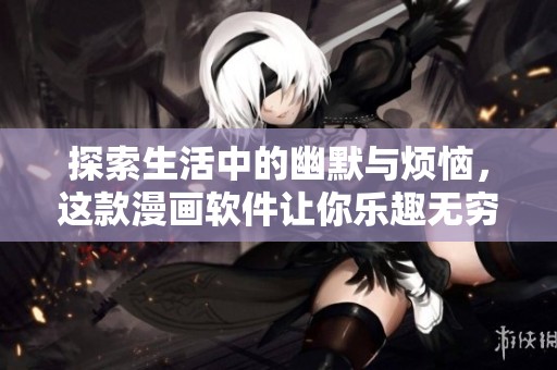 探索生活中的幽默与烦恼，这款漫画软件让你乐趣无穷