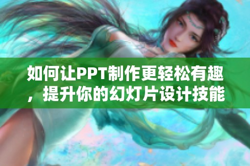 如何让PPT制作更轻松有趣，提升你的幻灯片设计技能