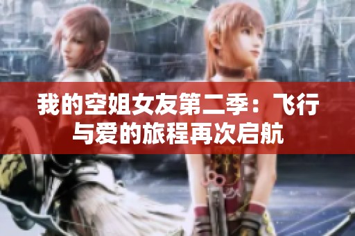 我的空姐女友第二季：飞行与爱的旅程再次启航
