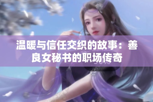 温暖与信任交织的故事：善良女秘书的职场传奇