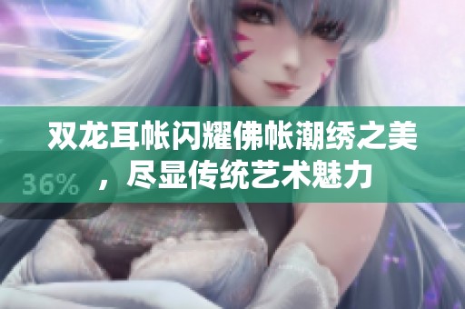 双龙耳帐闪耀佛帐潮绣之美，尽显传统艺术魅力