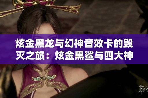 炫金黑龙与幻神音效卡的毁灭之旅：炫金黑鲨与四大神兽的荣耀对决