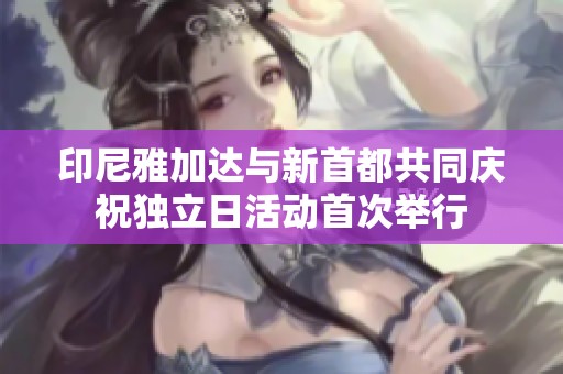 印尼雅加达与新首都共同庆祝独立日活动首次举行