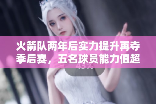 火箭队两年后实力提升再夺季后赛，五名球员能力值超过80