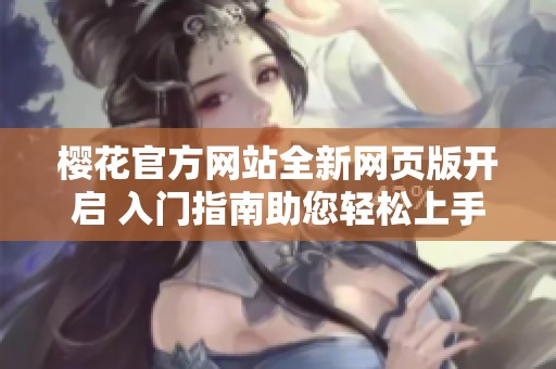 樱花官方网站全新网页版开启 入门指南助您轻松上手