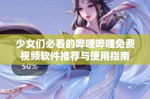 少女们必看的哔哩哔哩免费视频软件推荐与使用指南