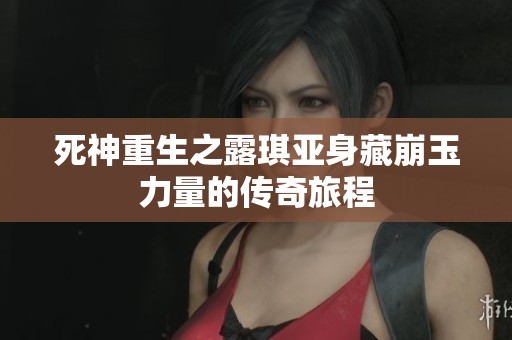 死神重生之露琪亚身藏崩玉力量的传奇旅程