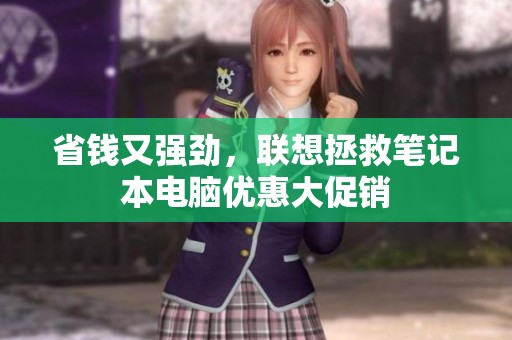 省钱又强劲，联想拯救笔记本电脑优惠大促销
