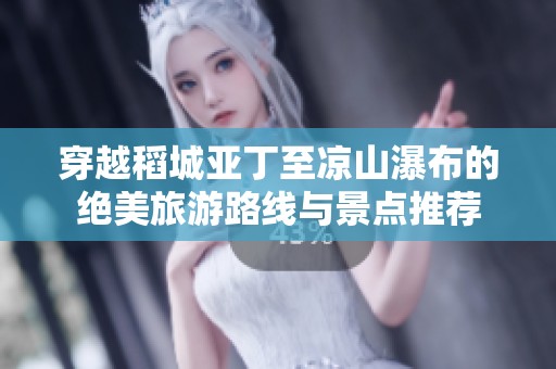 穿越稻城亚丁至凉山瀑布的绝美旅游路线与景点推荐