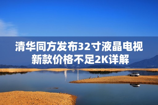 清华同方发布32寸液晶电视 新款价格不足2K详解