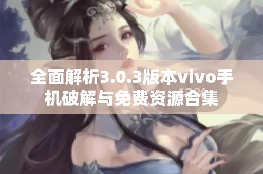 全面解析3.0.3版本vivo手机破解与免费资源合集
