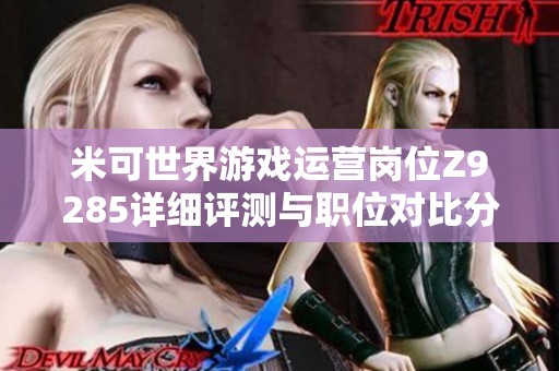 米可世界游戏运营岗位Z9285详细评测与职位对比分析