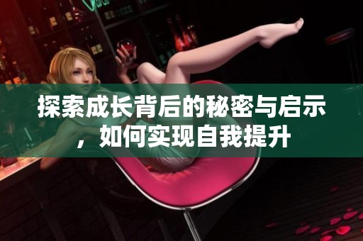 探索成长背后的秘密与启示，如何实现自我提升